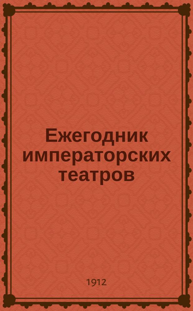 Ежегодник императорских театров : издание Дирекции императорских театров. [Г.22] 1912, Вып.6