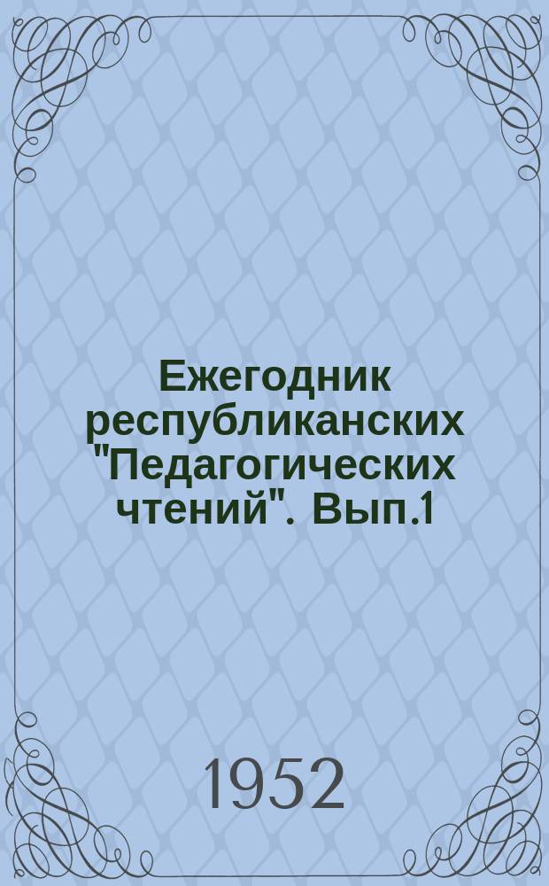 Ежегодник республиканских "Педагогических чтений". Вып.1 : 1951 - 52 учебный год