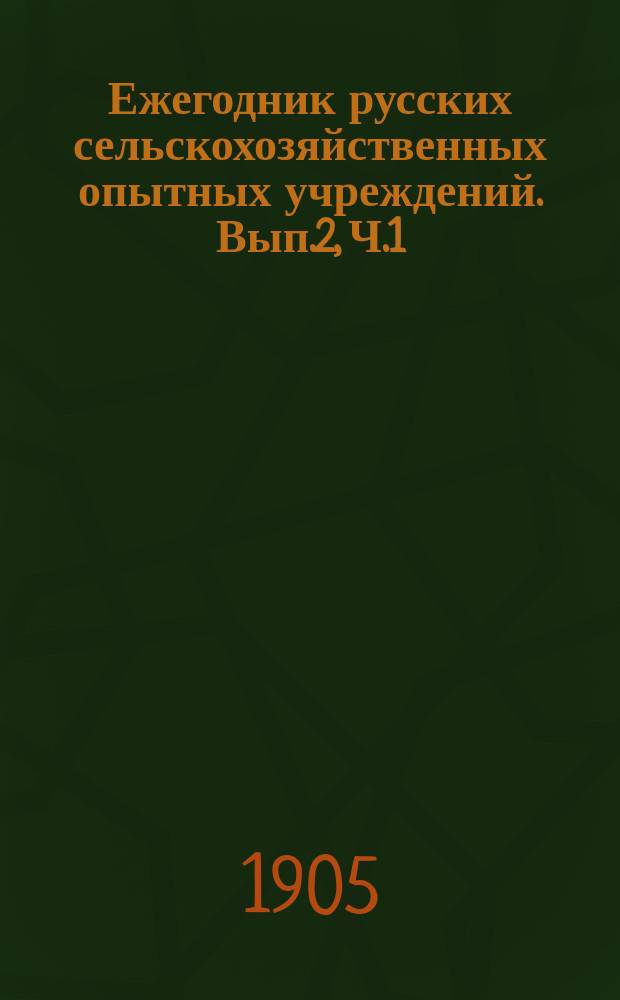 Ежегодник русских сельскохозяйственных опытных учреждений. Вып.2, Ч.1 : (Деятельность опытных учреждений в северной нечерноземной части Европейской России)