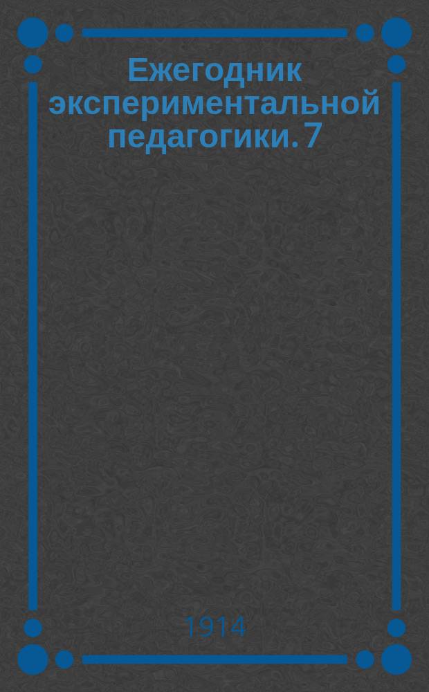 Ежегодник экспериментальной педагогики. 7 : 1914