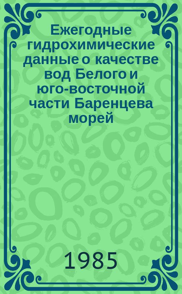 Ежегодные гидрохимические данные о качестве вод Белого и юго-восточной части Баренцева морей. Вып.1 : за 1984 г.