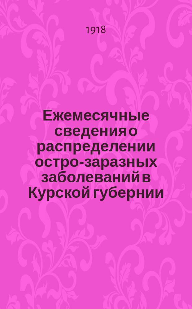 Ежемесячные сведения о распределении остро-заразных заболеваний в Курской губернии : Изд. Курск. губ. земства