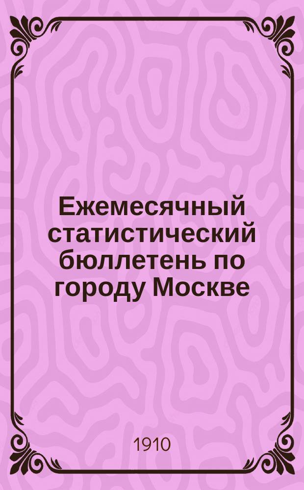 Ежемесячный статистический бюллетень по городу Москве : Публикуется Стат. отд-нием Моск. гор. управы. 1910, ненум.вып. : Сводный бюл. за год