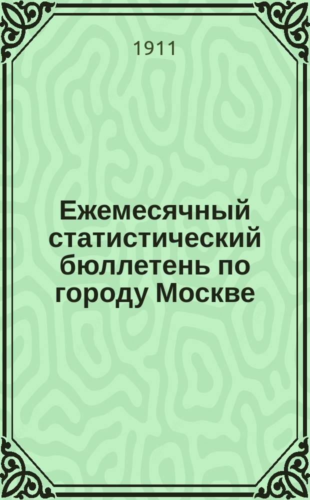 Ежемесячный статистический бюллетень по городу Москве : Публикуется Стат. отд-нием Моск. гор. управы. 1911, ненум.вып. : Сводный бюл. за год