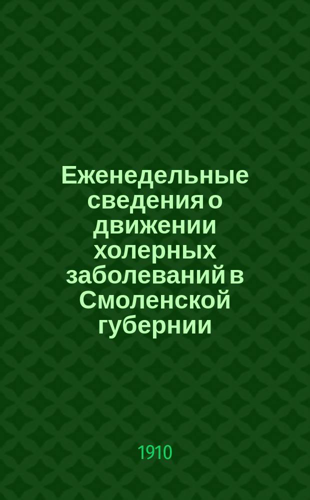 Еженедельные сведения о движении холерных заболеваний в Смоленской губернии : Бюллетень