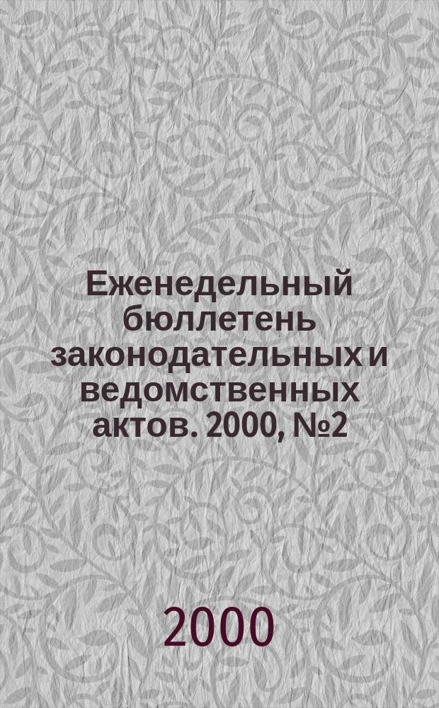 Еженедельный бюллетень законодательных и ведомственных актов. 2000, №2(413)