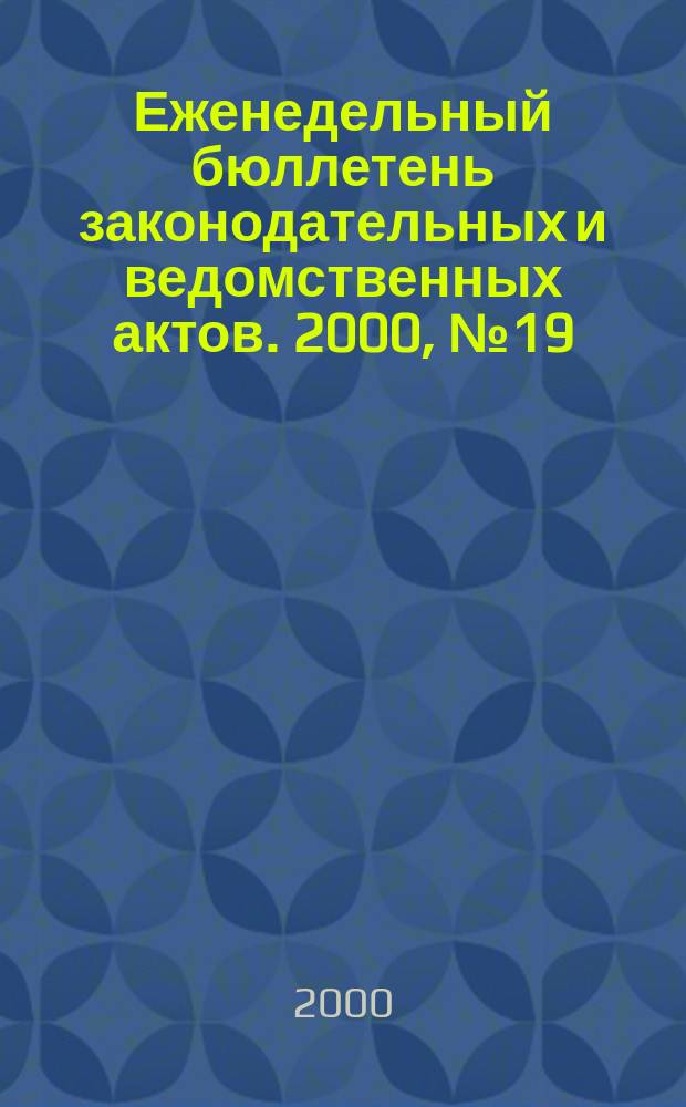 Еженедельный бюллетень законодательных и ведомственных актов. 2000, №19(430)