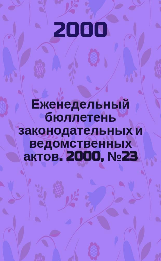 Еженедельный бюллетень законодательных и ведомственных актов. 2000, №23(434)