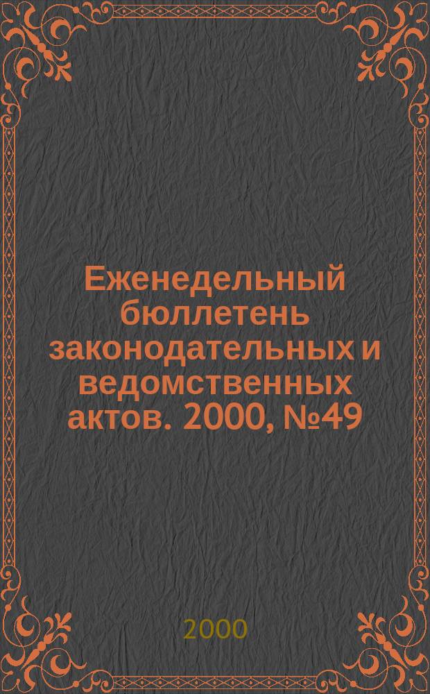 Еженедельный бюллетень законодательных и ведомственных актов. 2000, №49(460)