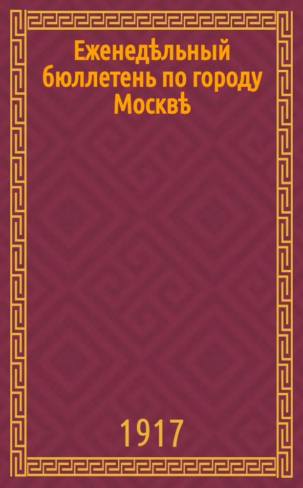 Еженедѣльный бюллетень по городу Москвѣ : Публикуется Стат. отд. Моск. гор. управы. Г.6 1917, №13