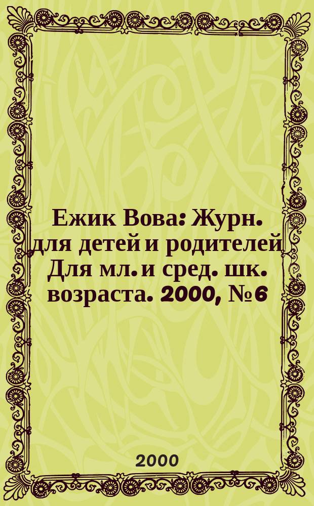 Ежик Вова : Журн. для детей и родителей Для мл. и сред. шк. возраста. 2000, №6(13)
