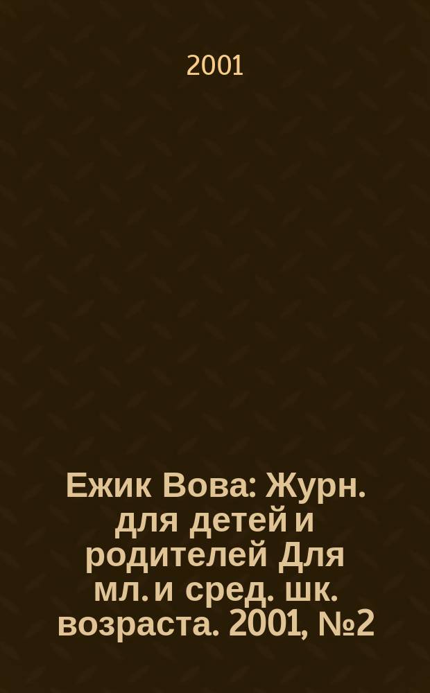 Ежик Вова : Журн. для детей и родителей Для мл. и сред. шк. возраста. 2001, №2(19)
