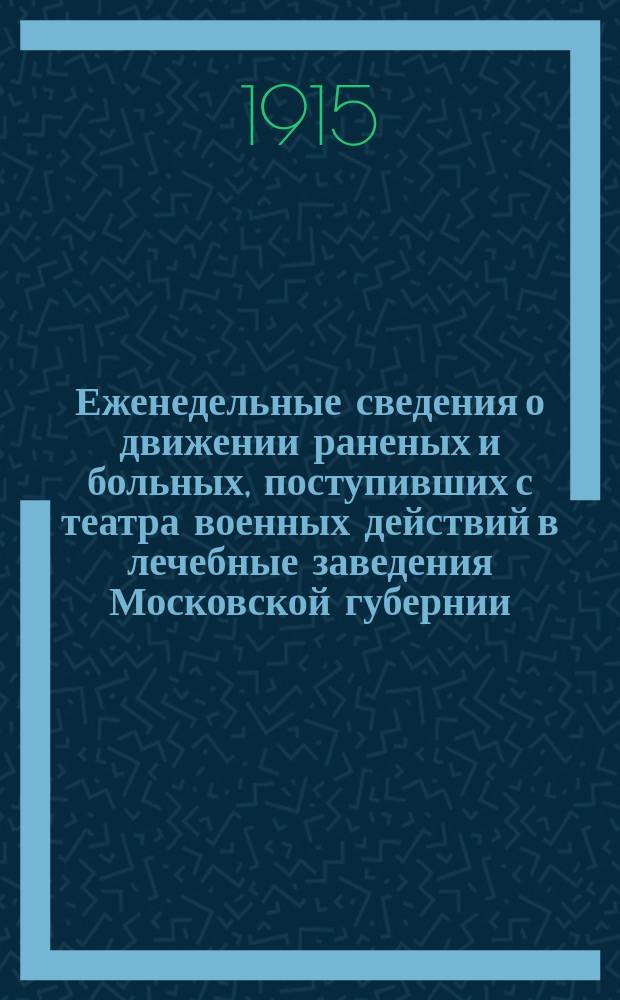 Еженедельные сведения о движении раненых и больных, поступивших с театра военных действий в лечебные заведения Московской губернии : По материалам Сан. бюро Моск. губ. земск. управы Прил. к "Известиям Моск. губ. ком. Всерос. земск. союза помощи раненым и больным воинам". Вып.6 : 1914/1915