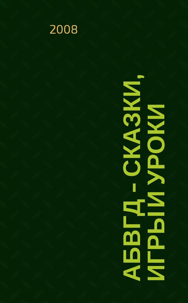 АБВГД - сказки, игры и уроки : Детский веселый полез. ежемес. журн. 2008, № 1