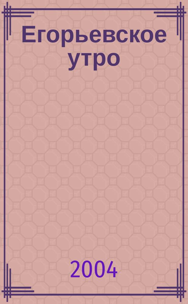 Егорьевское утро : Еженед. илл. худож.-лит., обществ., попул.-науч. и юмористич. журн. 2004, № 16(306)