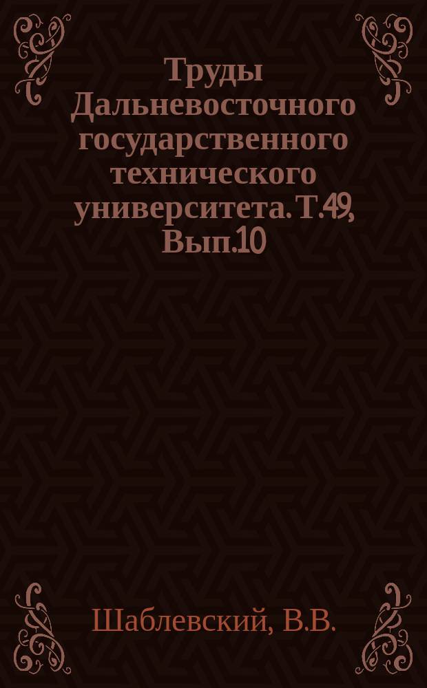 Труды Дальневосточного государственного технического университета. Т.49, Вып.10 : Долговечность и экономическая эффективность капитальных причальных сооружений в условиях побережья Японского моря