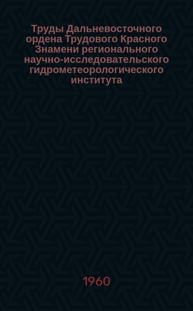 Труды Дальневосточного ордена Трудового Красного Знамени регионального научно-исследовательского гидрометеорологического института. Вып.10 : Вопросы долгосрочных прогнозов