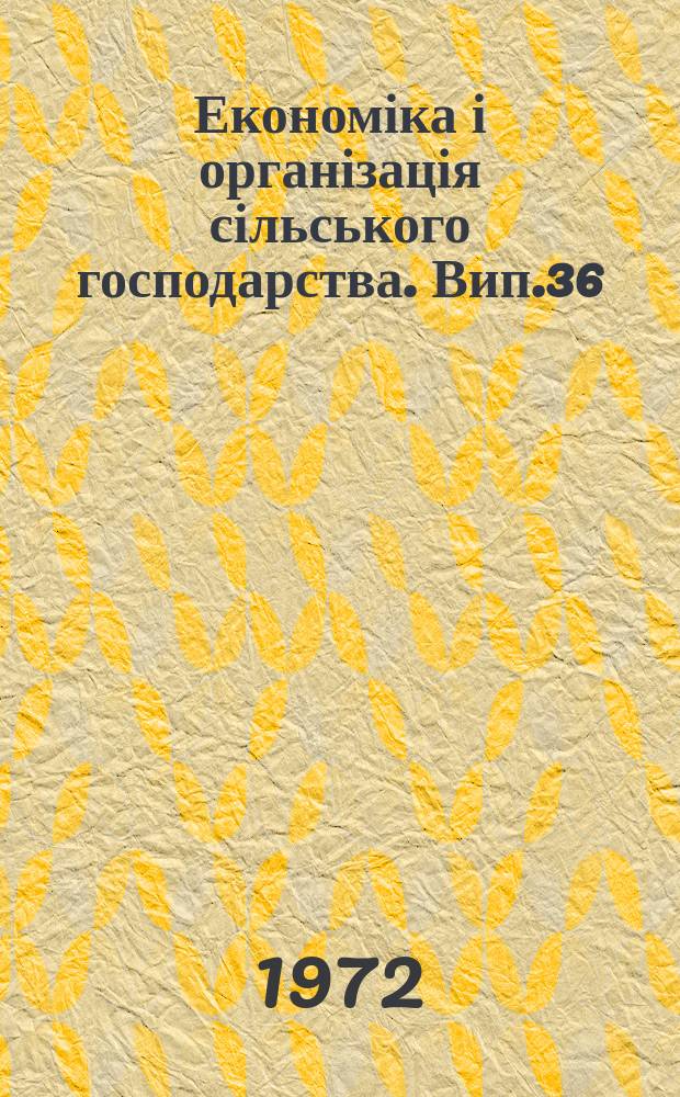 Економіка і організація сільського господарства. Вип.36 : Методика складання і практика освоення організаційно-господарських планів у колгоспах і радгоспах
