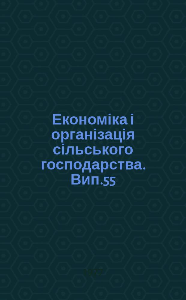 Економіка і організація сільського господарства. Вип.55 : Економічні проблеми науково-технічного прогресу в сільському господарстві