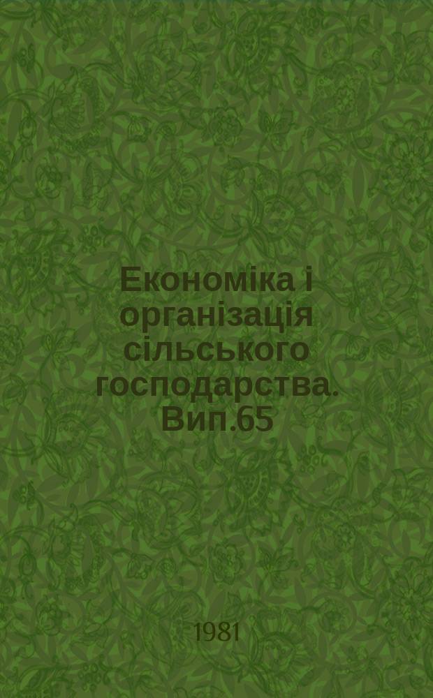 Економіка і організація сільського господарства. Вип.65 : Підвищення ефективності капітальних вкладень, основних фондів і нової техніки і умовах міжгосподарської кооперації