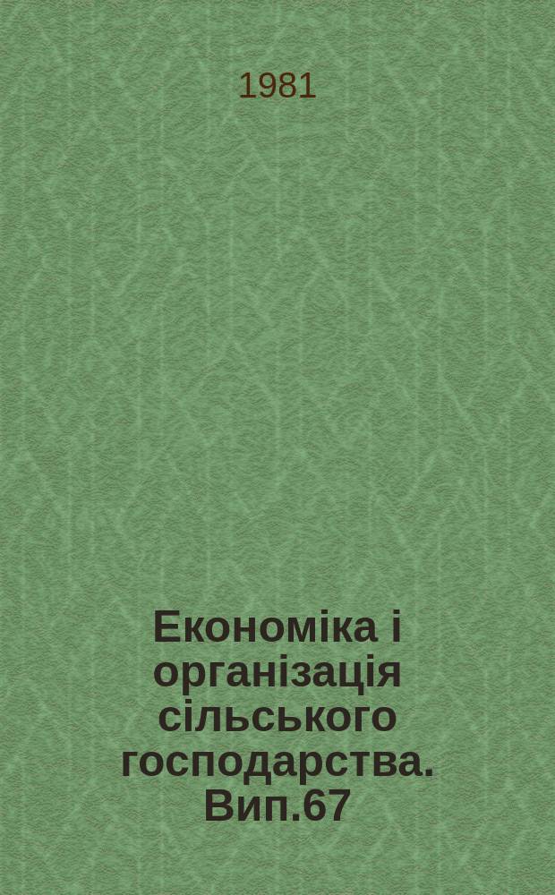 Економіка і організація сільського господарства. Вип.67 : Організація і ефективність впровадження у виробництво досягнень аграрно-економічної науки і передового досвіду
