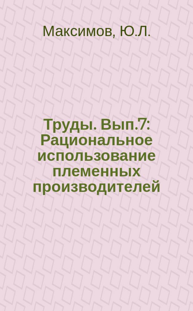 Труды. Вып.7 : Рациональное использование племенных производителей