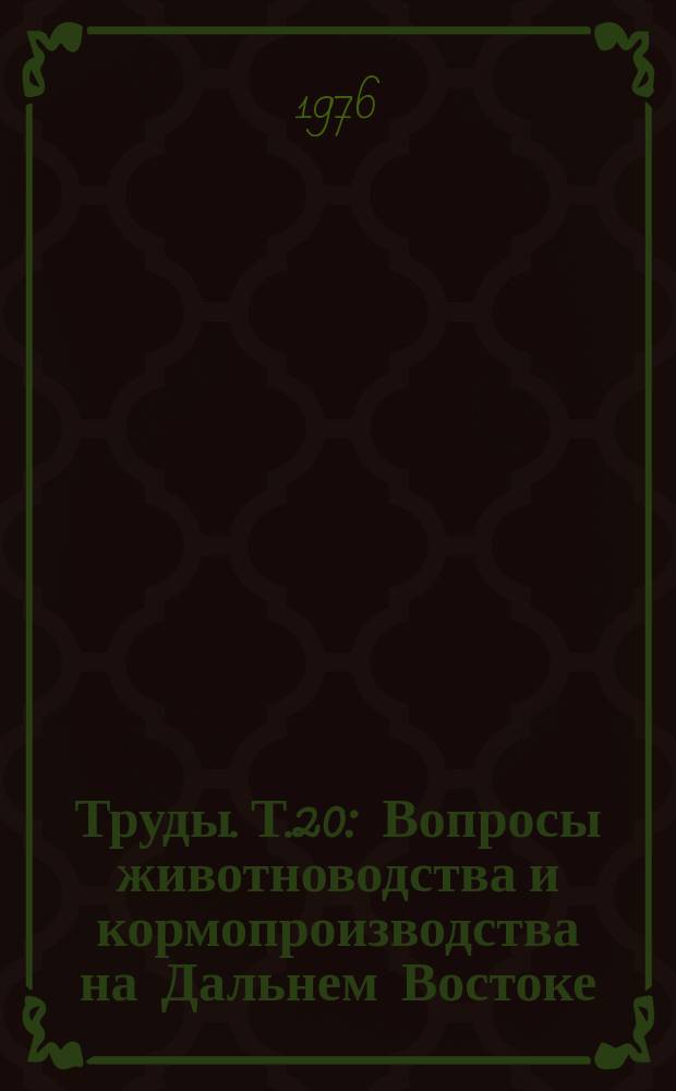Труды. Т.20 : Вопросы животноводства и кормопроизводства на Дальнем Востоке