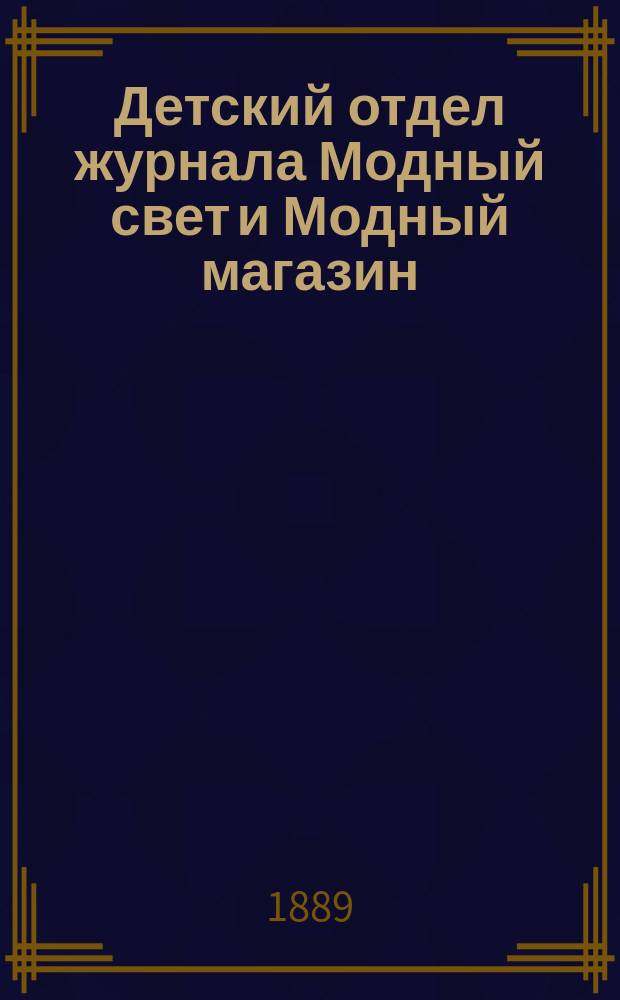 Детский отдел журнала Модный свет и Модный магазин : Прил. к 3 изд. "Модного света". 1889, №10