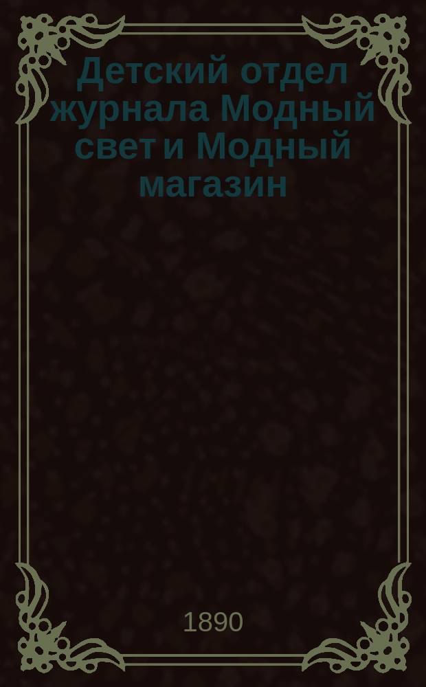 Детский отдел журнала Модный свет и Модный магазин : Прил. к 3 изд. "Модного света". 1890, №1
