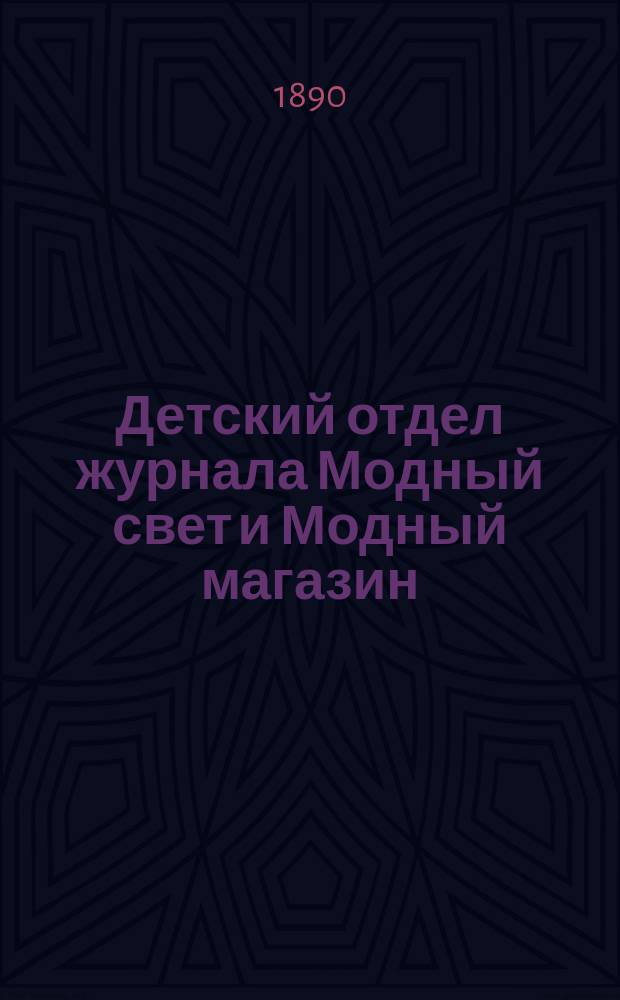 Детский отдел журнала Модный свет и Модный магазин : Прил. к 3 изд. "Модного света". 1890, №6