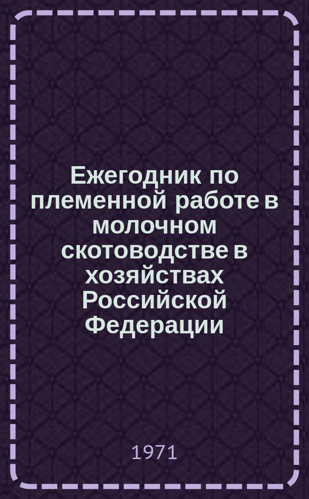 Ежегодник по племенной работе в молочном скотоводстве в хозяйствах Российской Федерации