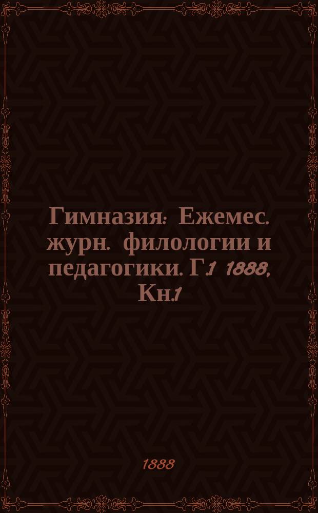 Гимназия : Ежемес. журн. филологии и педагогики. Г.1 1888, Кн.1