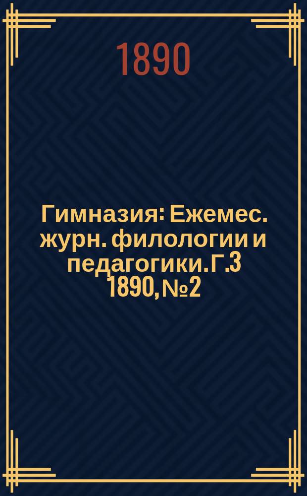 Гимназия : Ежемес. журн. филологии и педагогики. Г.3 1890, №2/3(26/27)