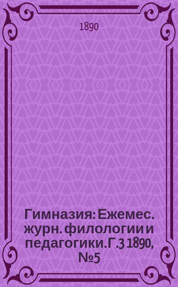 Гимназия : Ежемес. журн. филологии и педагогики. Г.3 1890, №5(29)