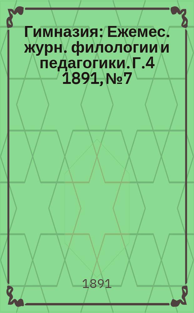 Гимназия : Ежемес. журн. филологии и педагогики. Г.4 1891, №7/9(43/45)