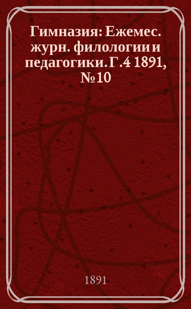 Гимназия : Ежемес. журн. филологии и педагогики. Г.4 1891, №10/12(46/48)