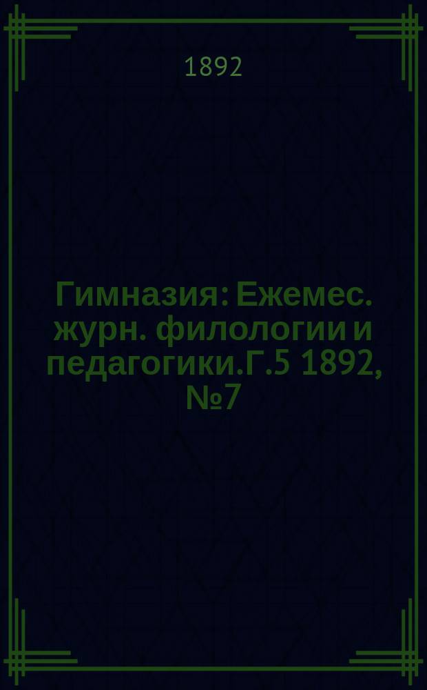 Гимназия : Ежемес. журн. филологии и педагогики. Г.5 1892, №7(55)