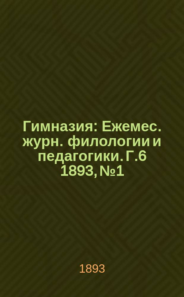 Гимназия : Ежемес. журн. филологии и педагогики. Г.6 1893, №1/2(61/62)