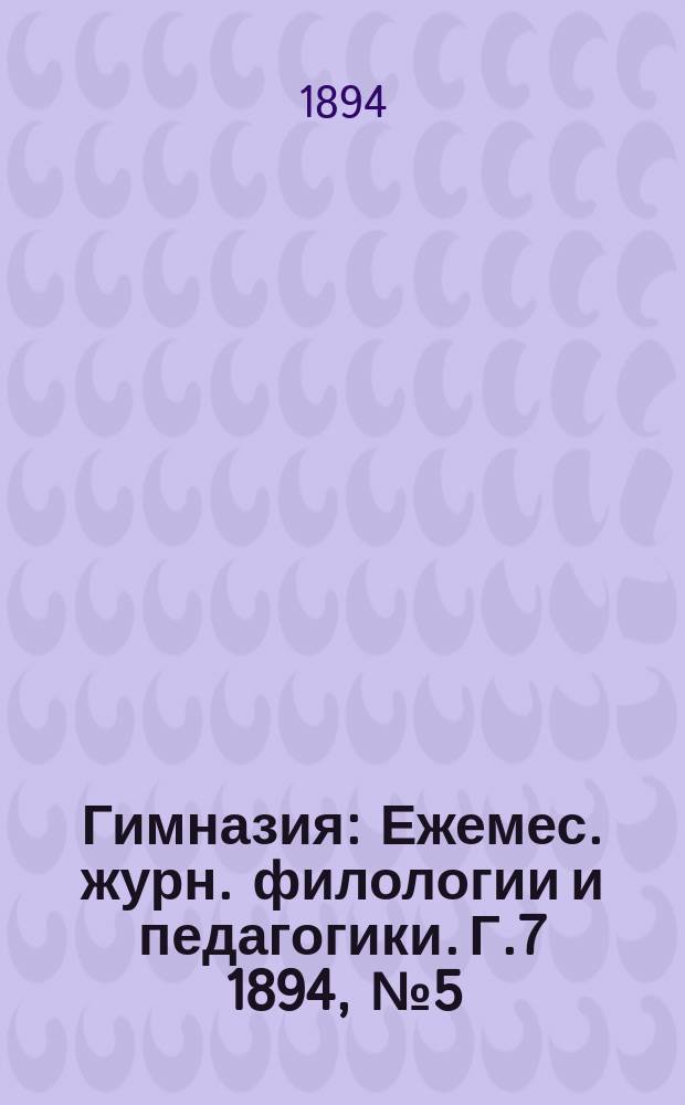 Гимназия : Ежемес. журн. филологии и педагогики. Г.7 1894, №5(77)