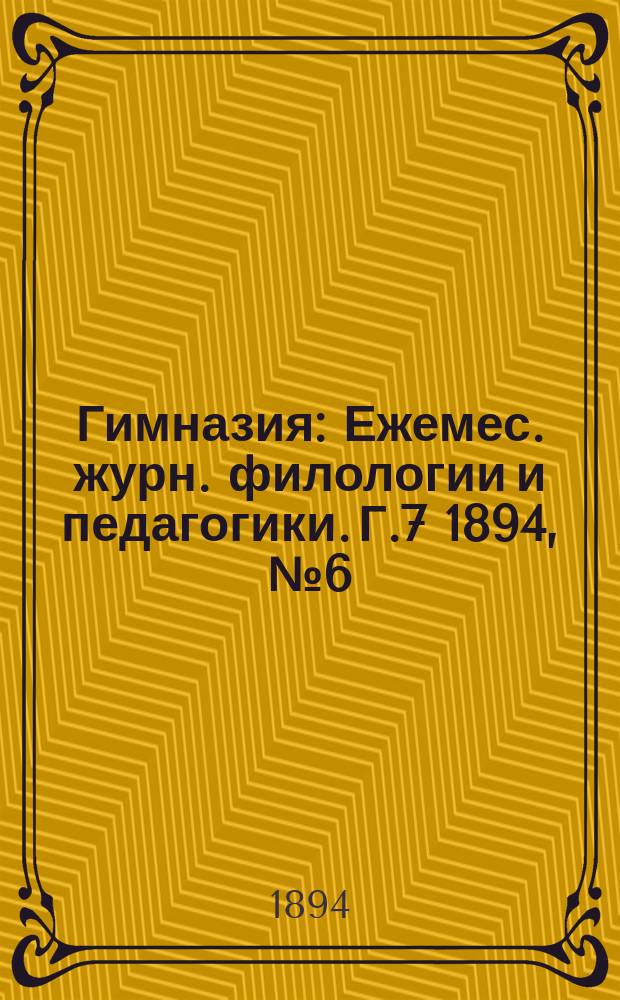 Гимназия : Ежемес. журн. филологии и педагогики. Г.7 1894, №6(78)