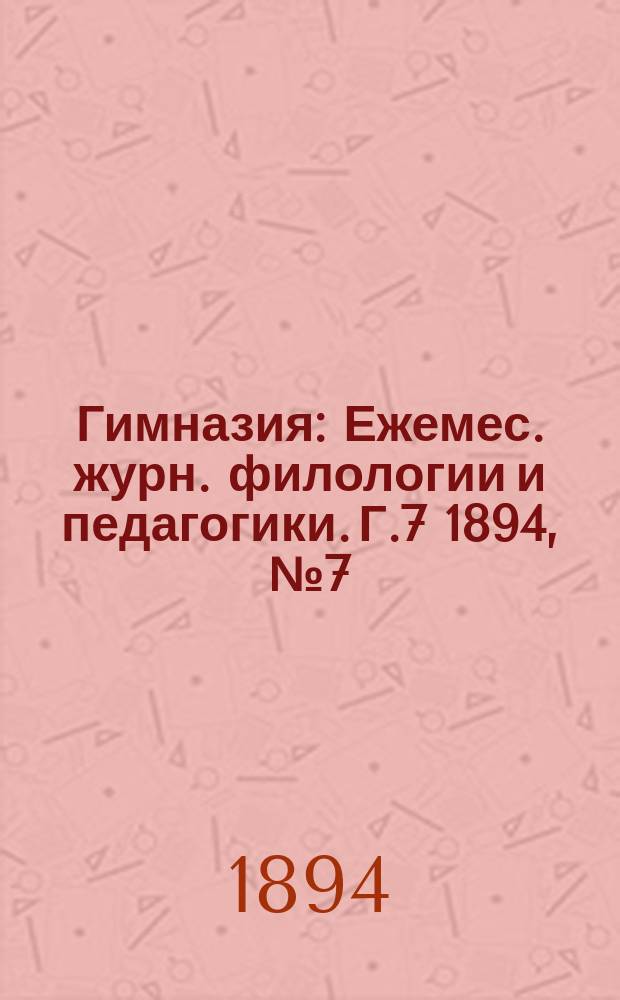 Гимназия : Ежемес. журн. филологии и педагогики. Г.7 1894, №7(79)
