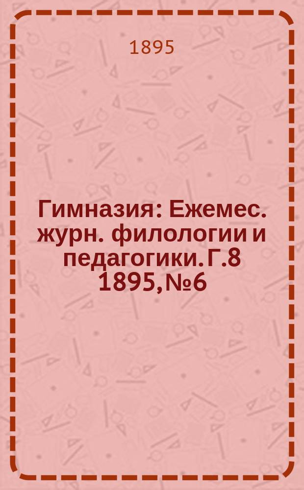Гимназия : Ежемес. журн. филологии и педагогики. Г.8 1895, №6/7(90/91)