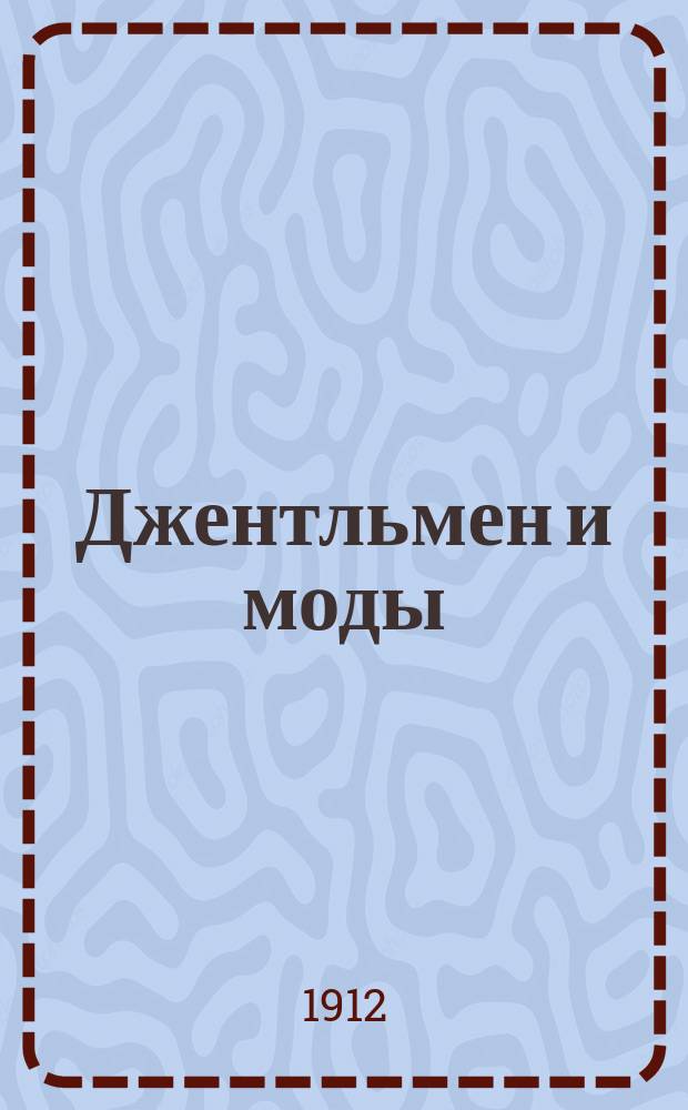 Джентльмен и моды : Творчество вкуса в мужских модах и комфорте. Лондон, Париж, Вена и С.-Петербург