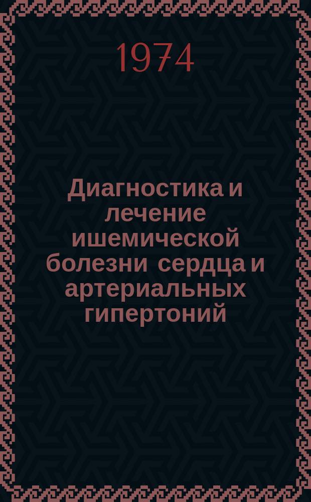 Диагностика и лечение ишемической болезни сердца и артериальных гипертоний : Сб. науч. тр