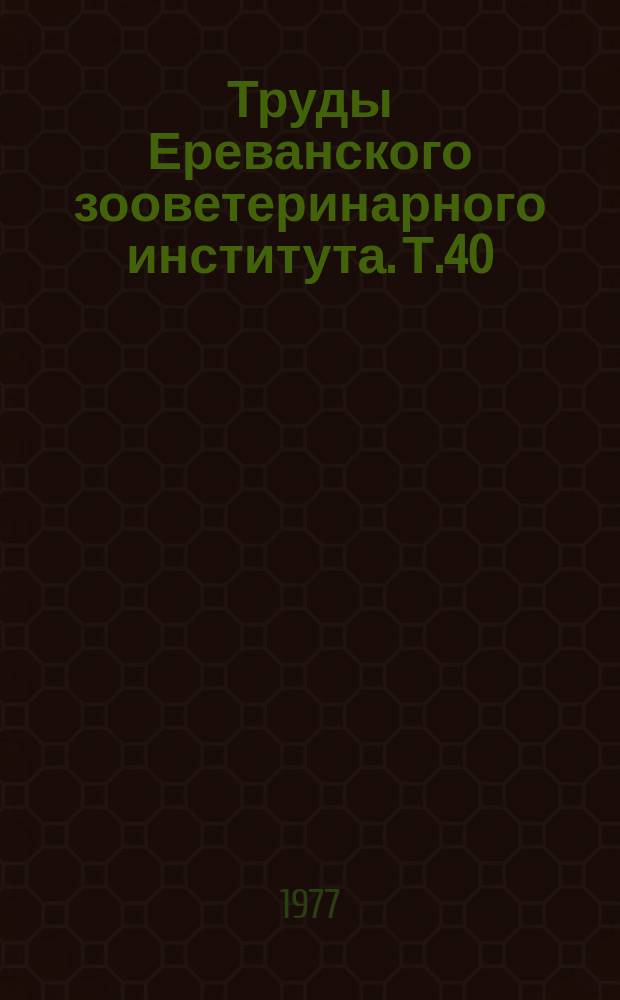 Труды Ереванского зооветеринарного института. [Т.40]