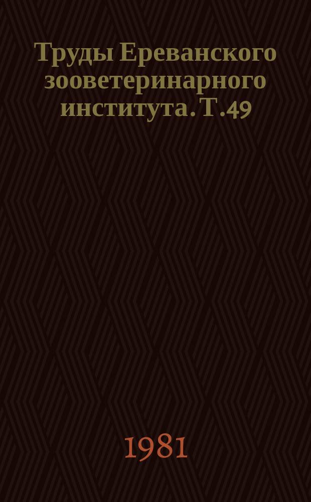 Труды Ереванского зооветеринарного института. [Т.49]