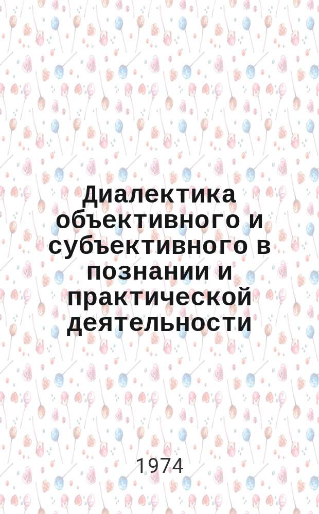 Диалектика объективного и субъективного в познании и практической деятельности : Межвуз. сборник статей кафедр философии и науч. коммунизма