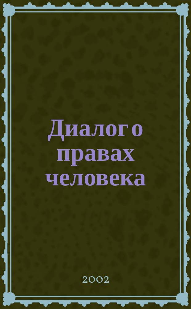 Диалог о правах человека : Информ.-аналит. бюл. агентства по развитию регон. социал.-правовых коммуникаций "Диалог". 2002, №1