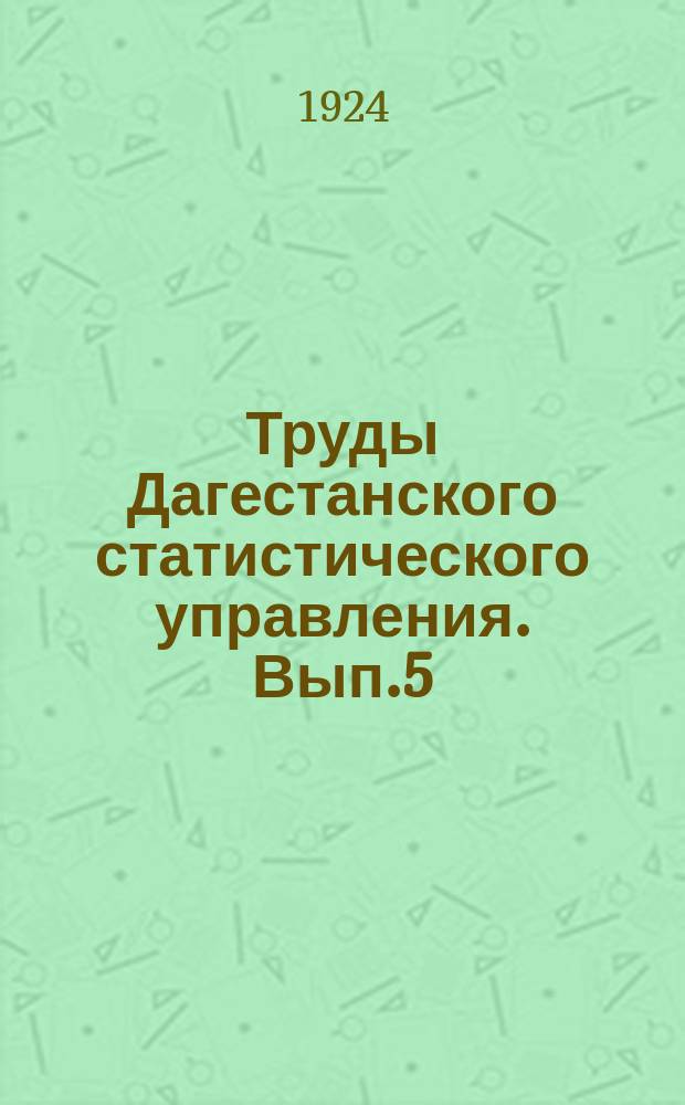 Труды Дагестанского статистического управления. Вып.5 : Всероссийская сельскохозяйственная перепись 1917 г. Дагестан