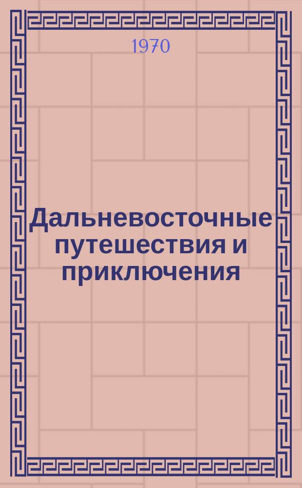 Дальневосточные путешествия и приключения : Героика. Приключения. Поиск. Открытия
